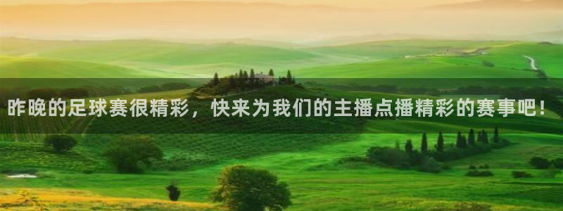 昨晚的足球赛很精彩，快来为我们的主播点播精彩的赛事吧！