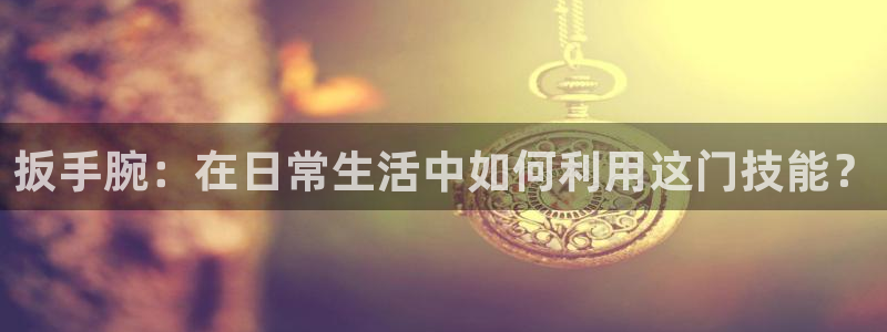 扳手腕：在日常生活中如何利用这门技能？