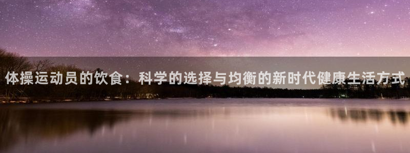 体操运动员的饮食：科学的选择与均衡的新时代健康生活方式