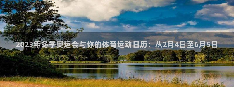 2023年冬季奥运会与你的体育运动日历：从2月4日至6月5日