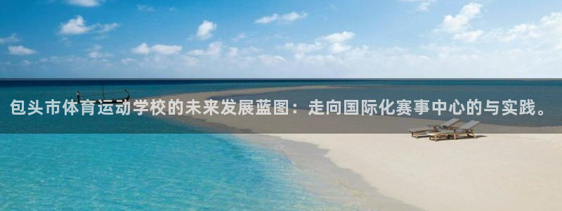 包头市体育运动学校的未来发展蓝图：走向国际化赛事中心的与实践。