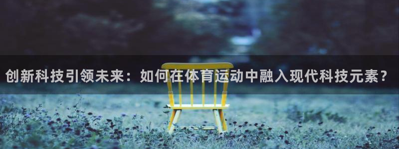 创新科技引领未来：如何在体育运动中融入现代科技元素？