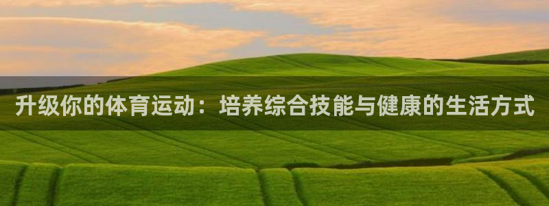 升级你的体育运动：培养综合技能与健康的生活方式