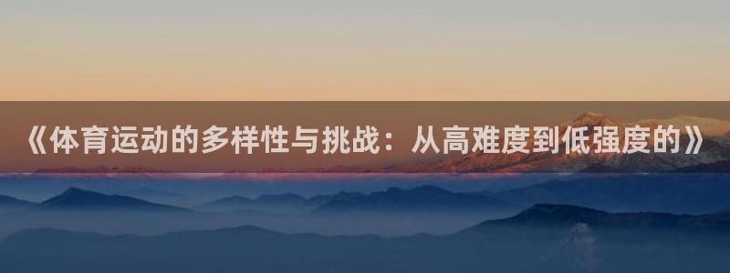 《体育运动的多样性与挑战：从高难度到低强度的》