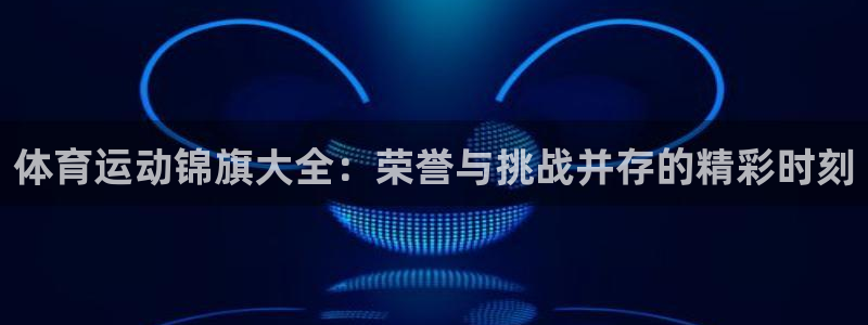 体育运动锦旗大全：荣誉与挑战并存的精彩时刻