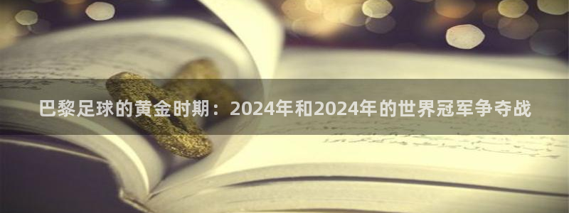 巴黎足球的黄金时期：2024年和2024年的世界冠军争夺战