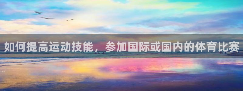 如何提高运动技能，参加国际或国内的体育比赛