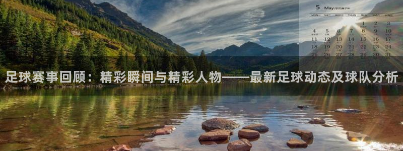 足球赛事回顾：精彩瞬间与精彩人物——最新足球动态及球队分析